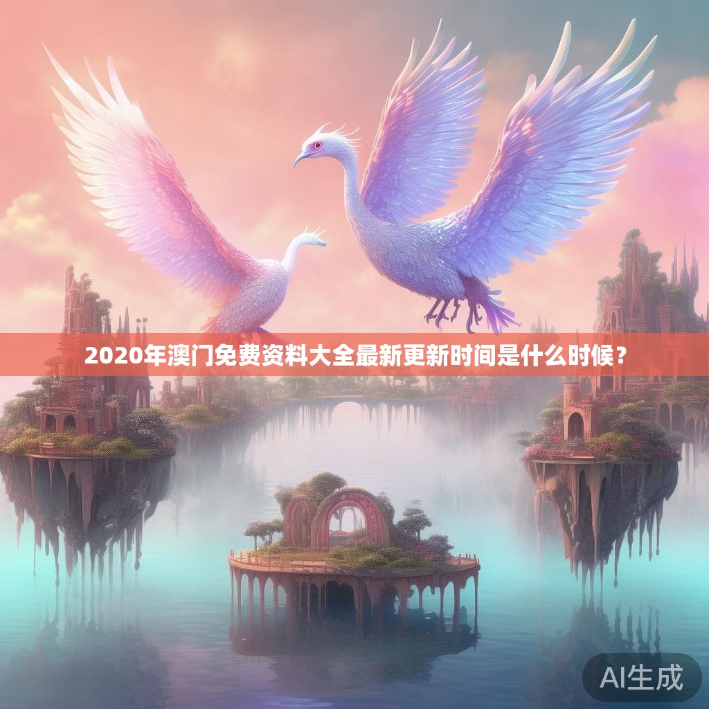 2020年澳门免费资料大全最新更新时间是什么时候? 2020年澳门免费资料大全最新更新时间是什么时候?