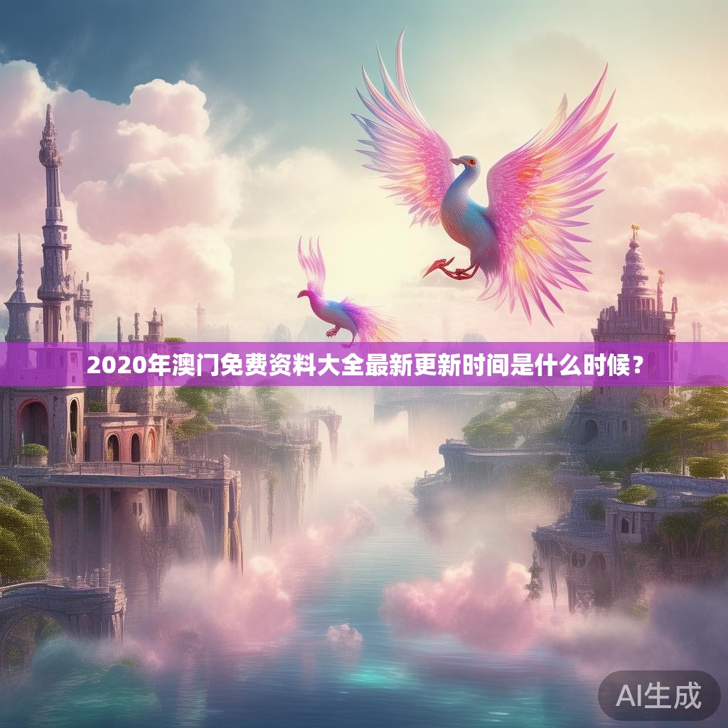 2020年澳门免费资料大全最新更新时间是什么时候? 2020年澳门免费资料大全最新更新时间是什么时候?