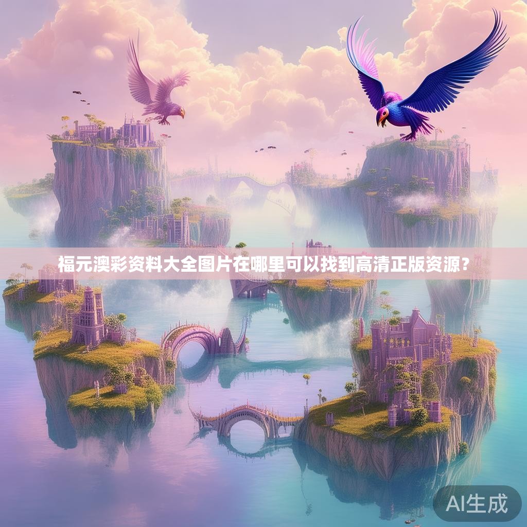 福元澳彩资料大全图片在哪里可以找到高清正版资源？