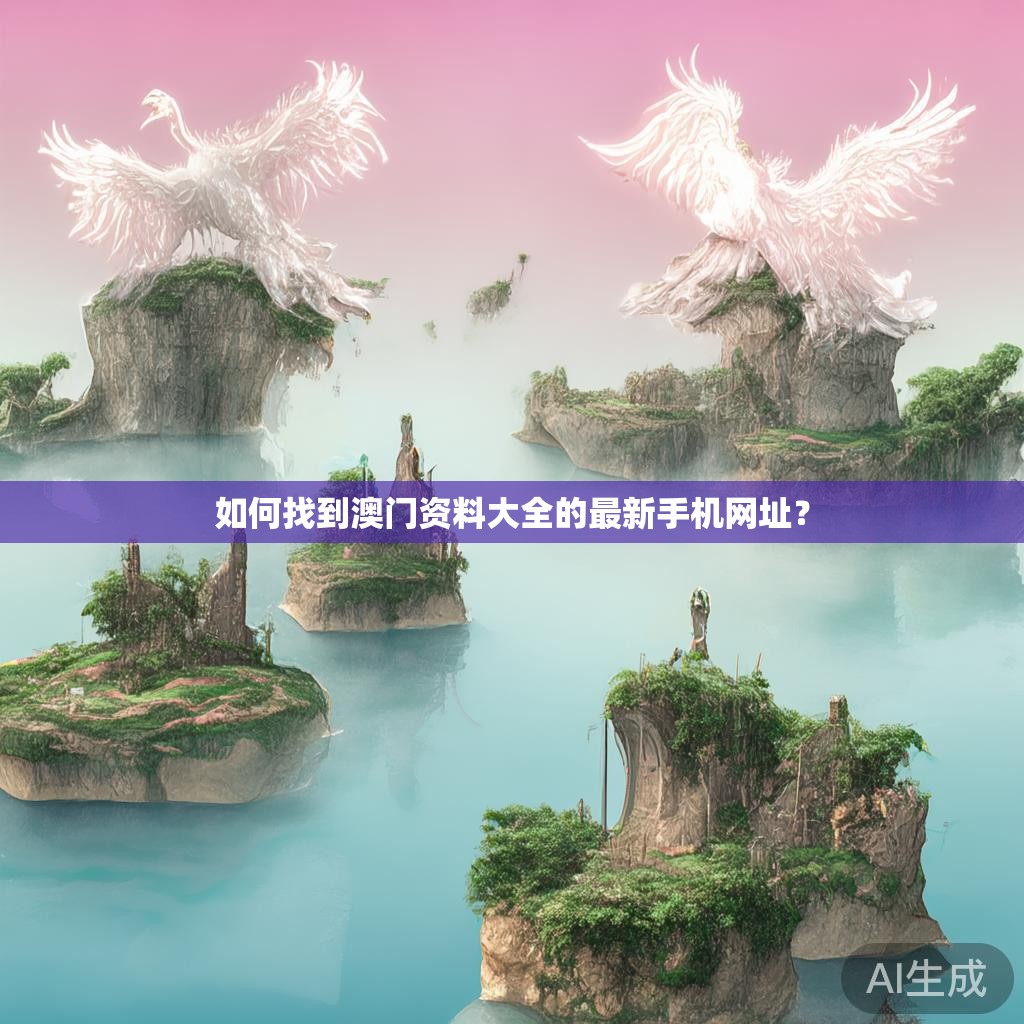如何找到澳门资料大全的最新手机网址？