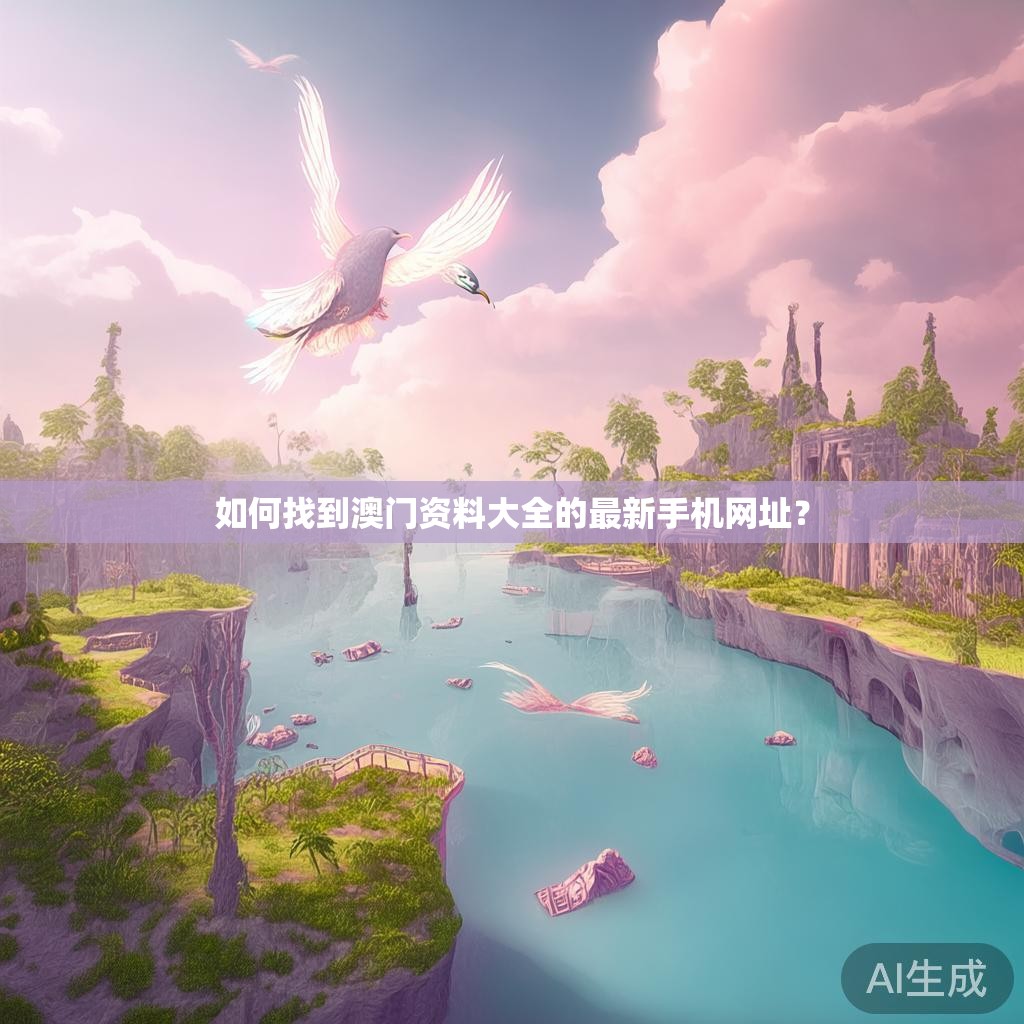 如何找到澳门资料大全的最新手机网址？