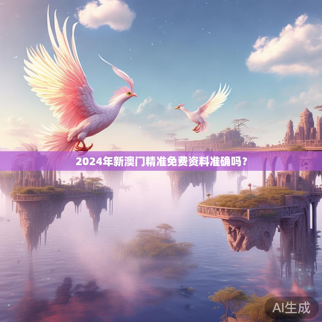 2024年新澳门精准免费资料准确吗？