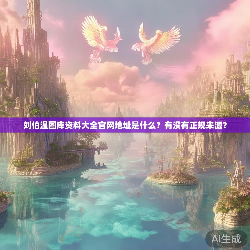 刘伯温图库资料大全官网地址是什么？有没有正规来源？