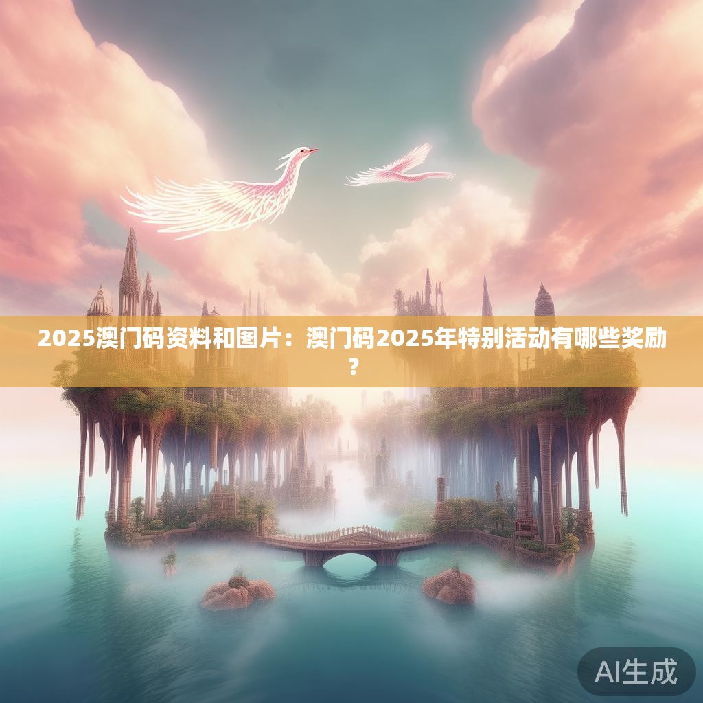 2025澳门码资料和图片：澳门码2025年特别活动有哪些奖励？