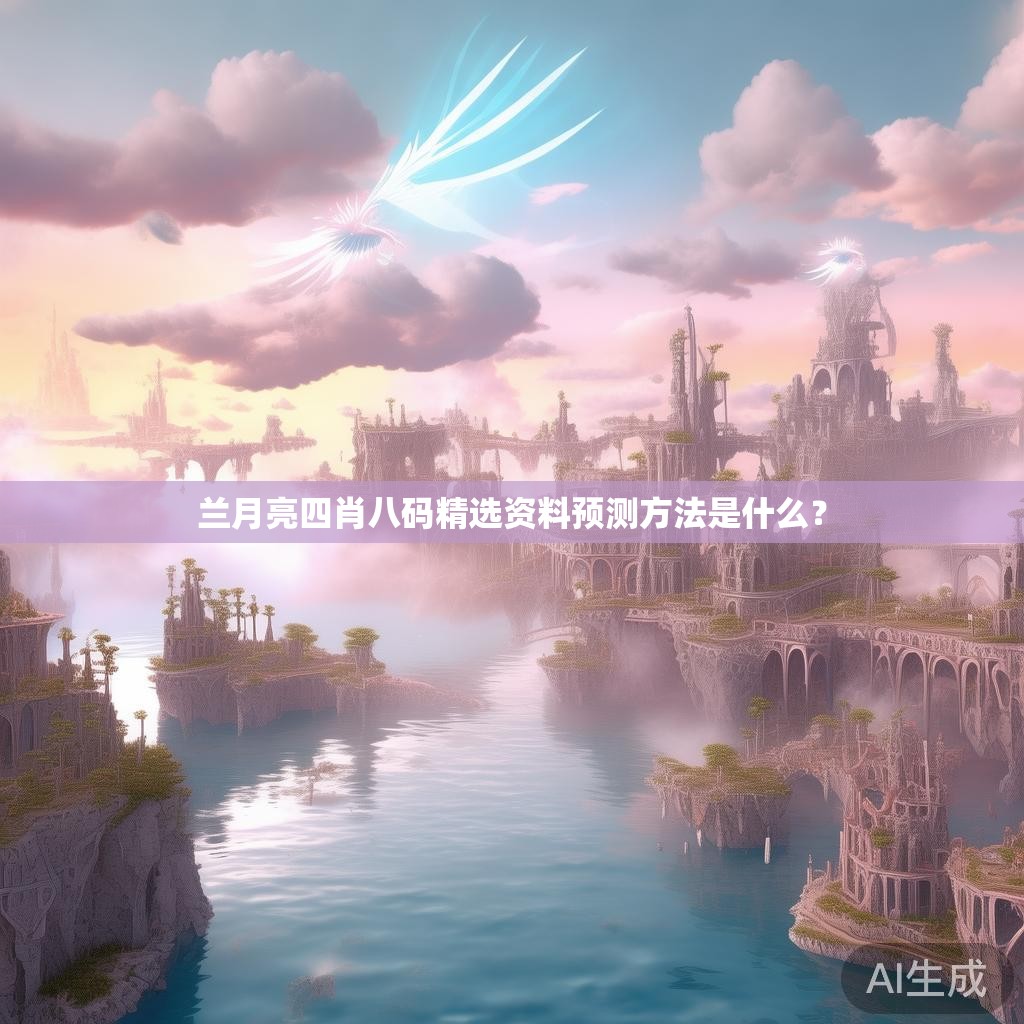 兰月亮四肖八码精选资料预测方法是什么？