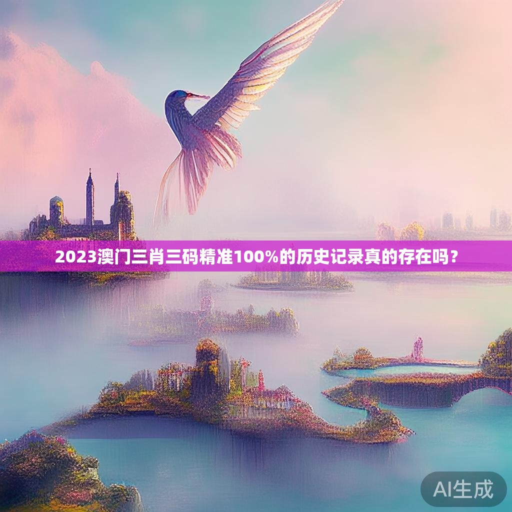 2023澳门三肖三码精准100%的历史记录真的存在吗？