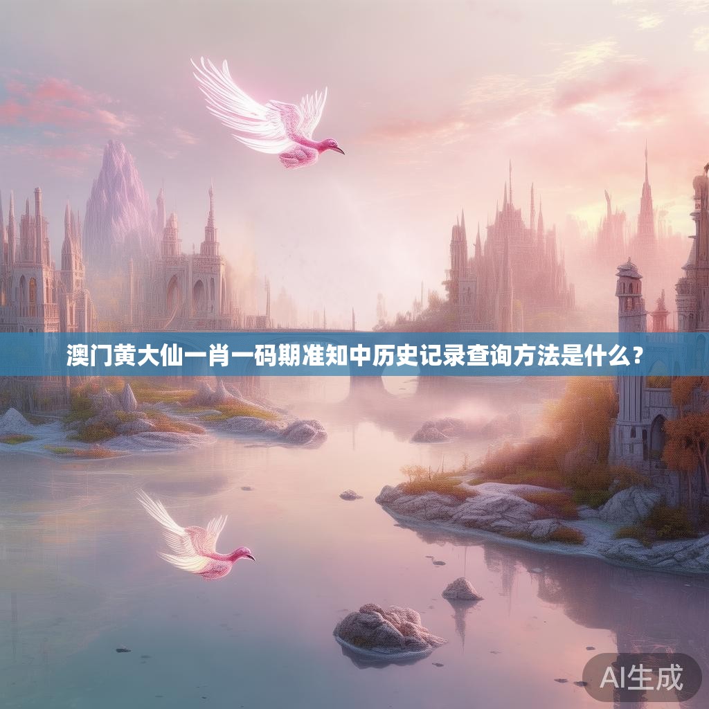 澳门黄大仙一肖一码期准知中历史记录查询方法是什么? 澳门黄大仙一肖一码期准知中历史记录查询方法是什么?