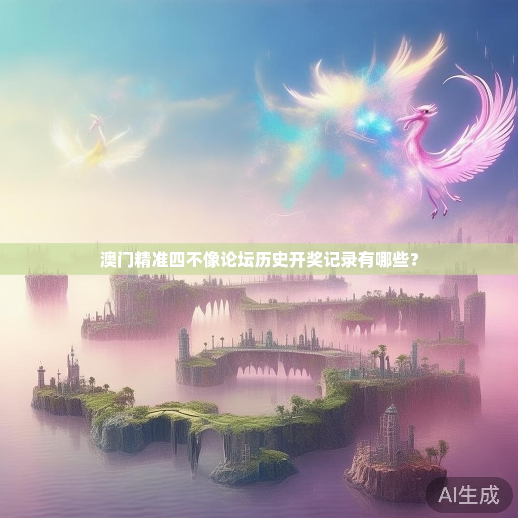 澳门精准四不像论坛历史开奖记录有哪些？