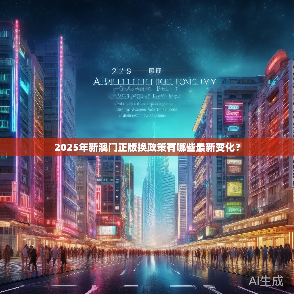 2025年新澳门正版换政策有哪些最新变化？