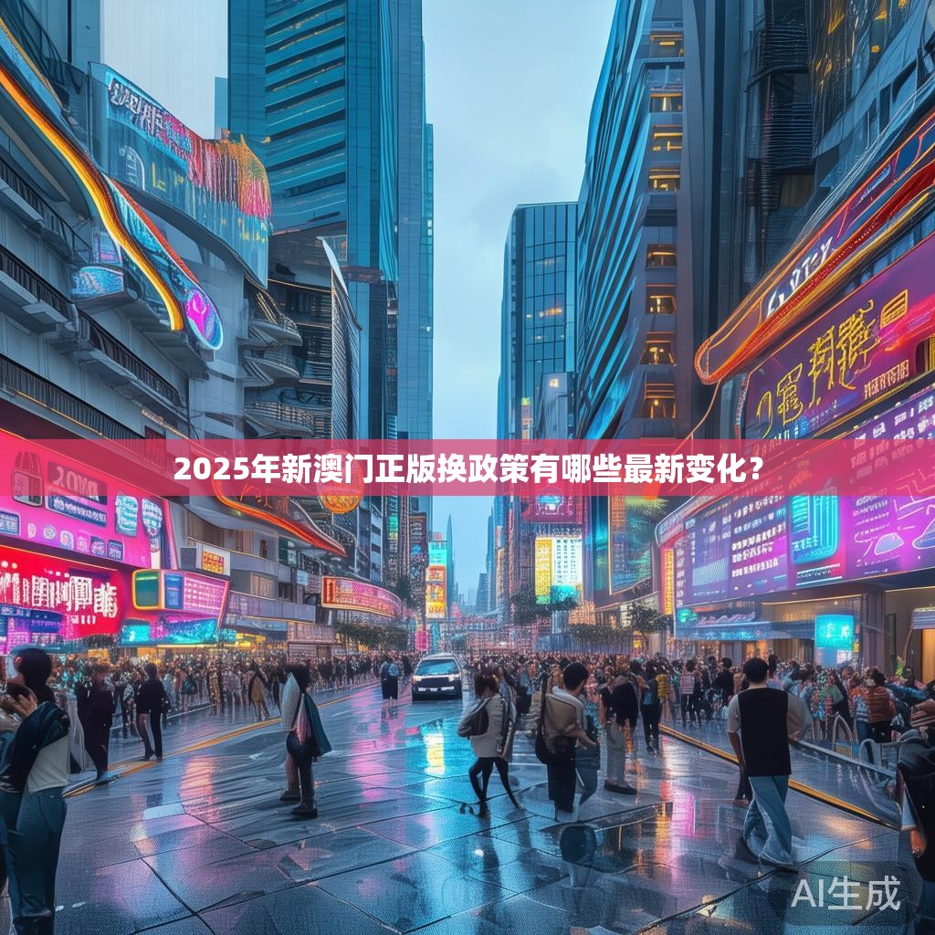 2025年新澳门正版换政策有哪些最新变化？