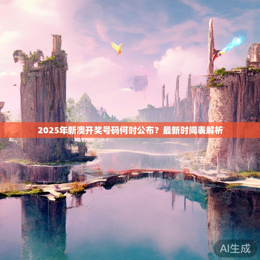 2025年新澳开奖号码何时公布?最新时间表解析 2025年新澳开奖号码何时公布?最新时间表解析