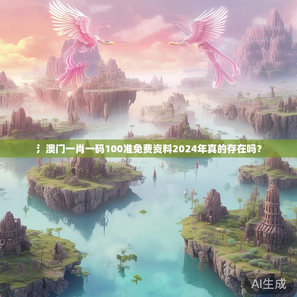 氵澳门一肖一码100准免费资料2024年真的存在吗? 氵澳门一肖一码100准免费资料2024年真的存在吗?