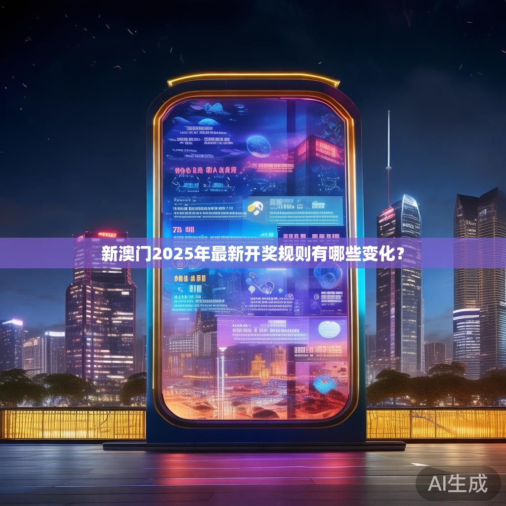 新澳门2025年最新开奖规则有哪些变化？