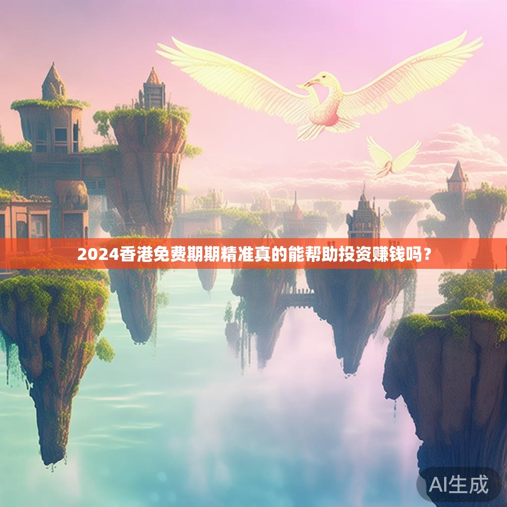 2024香港免费期期精准真的能帮助投资赚钱吗？