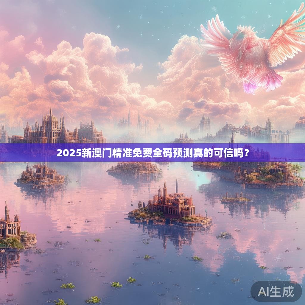 2025新澳门精准免费全码预测真的可信吗？