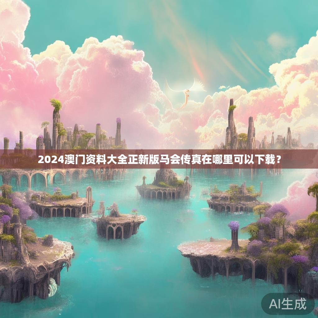 2024澳门资料大全正新版马会传真在哪里可以下载？