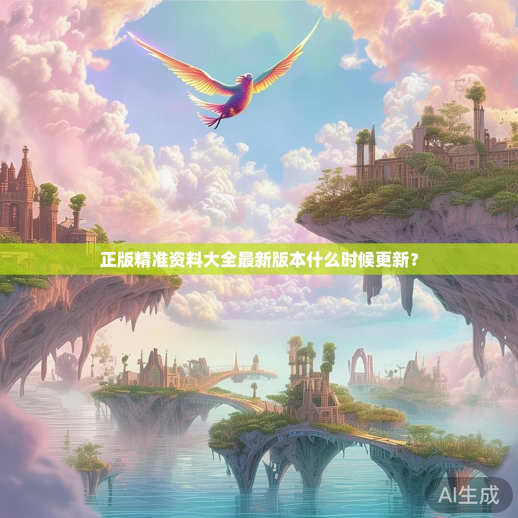 正版精准资料大全最新版本什么时候更新？