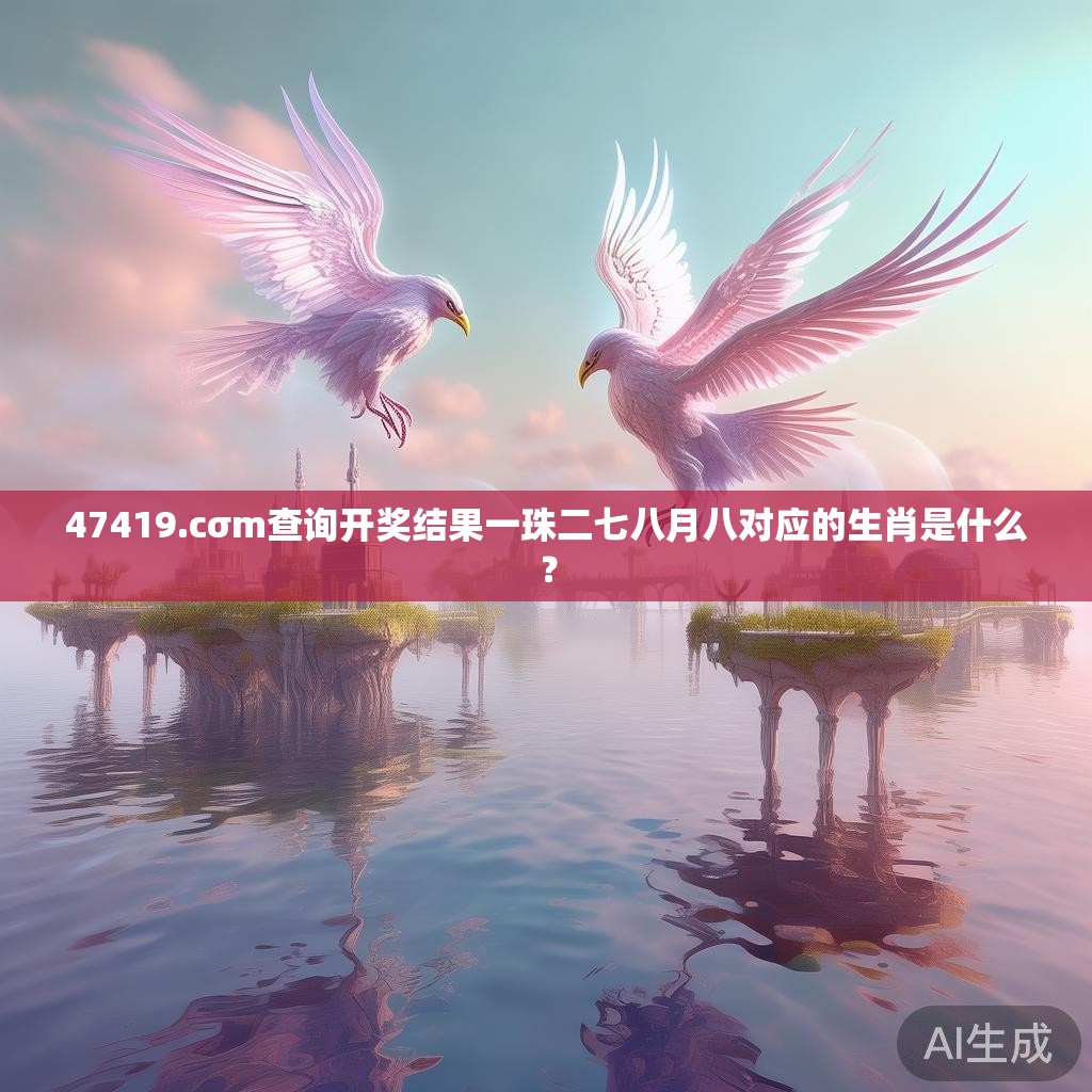 47419.cσm查询开奖结果一珠二七八月八对应的生肖是什么? 47419.cσm查询开奖结果一珠二七八月八对应的生肖是什么?