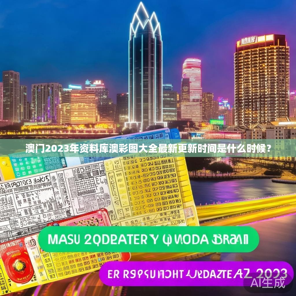 澳门2023年资料库澳彩图大全最新更新时间是什么时候？