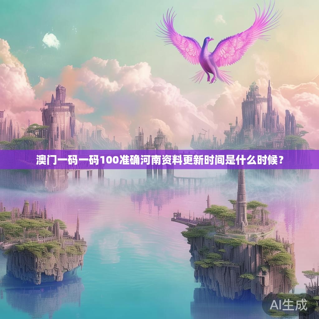澳门一码一码100准确河南资料更新时间是什么时候？