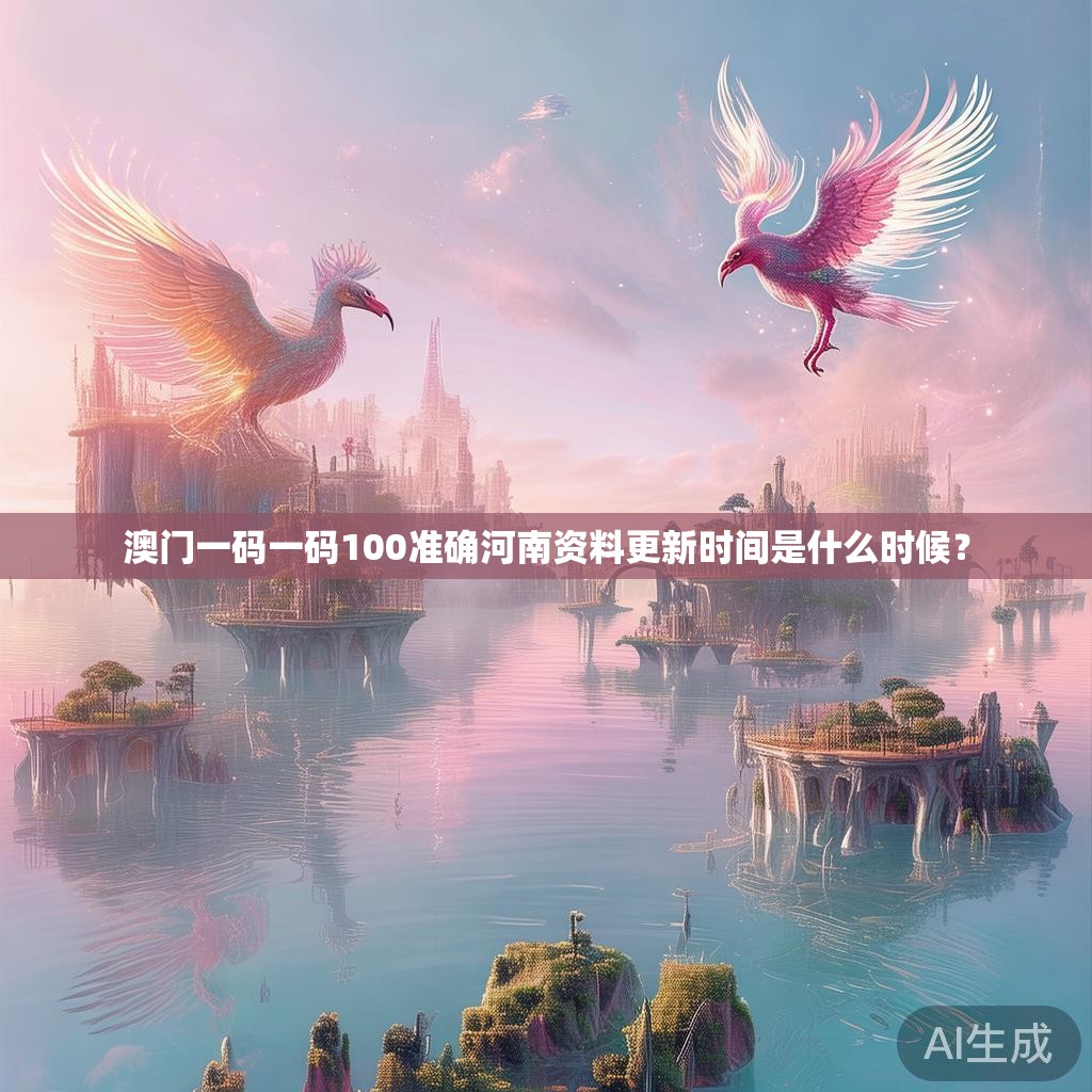 澳门一码一码100准确河南资料更新时间是什么时候？