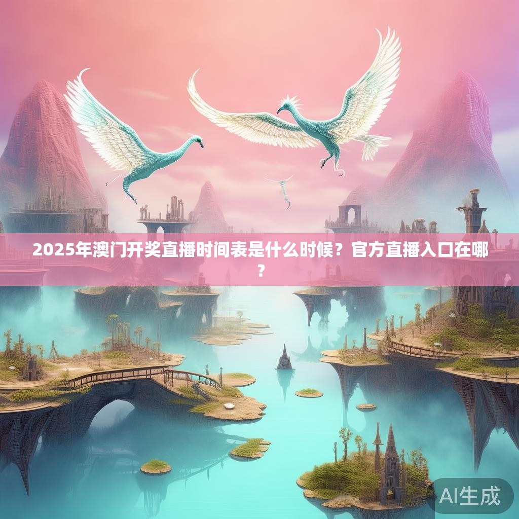 2025年澳门开奖直播时间表是什么时候？官方直播入口在哪？