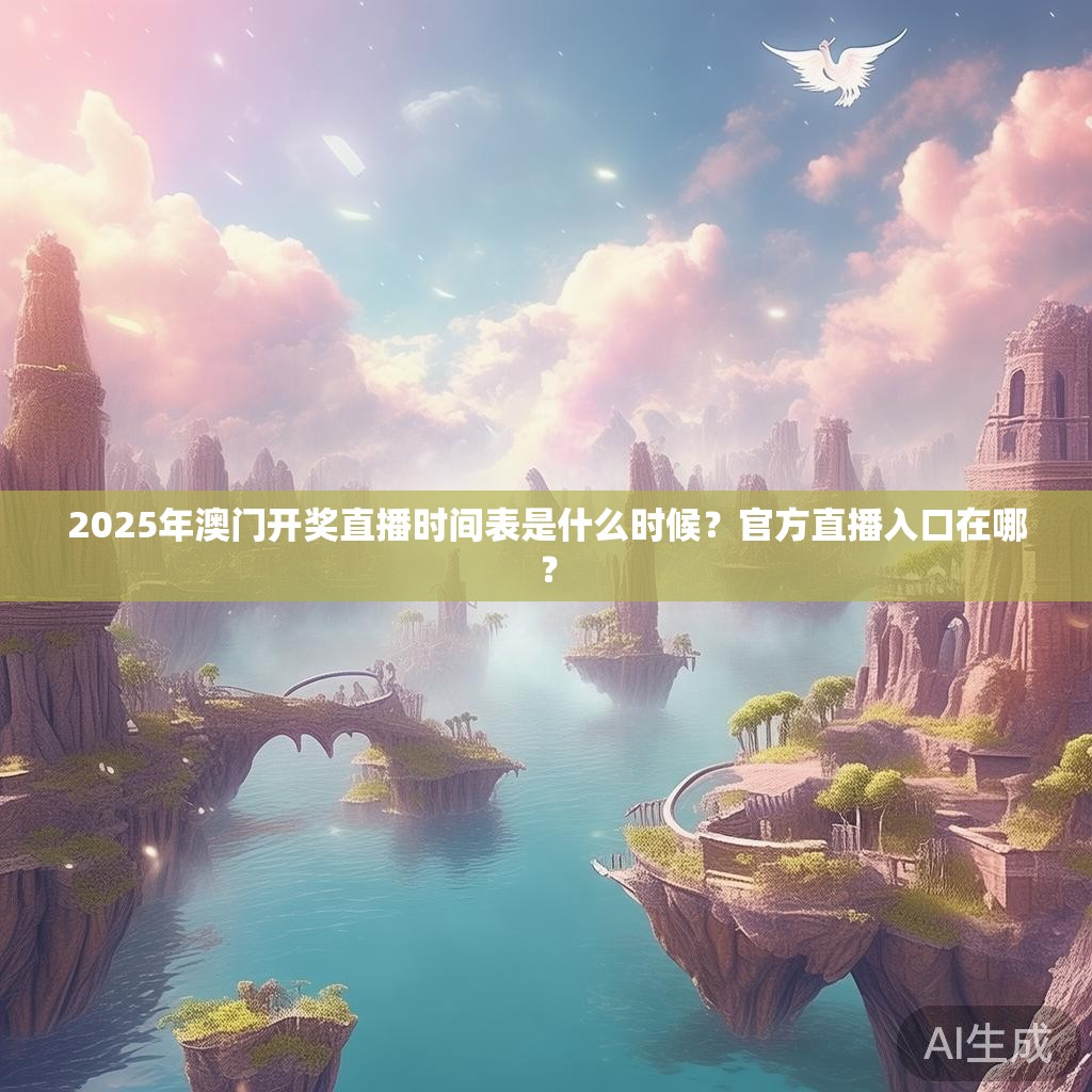 2025年澳门开奖直播时间表是什么时候？官方直播入口在哪？