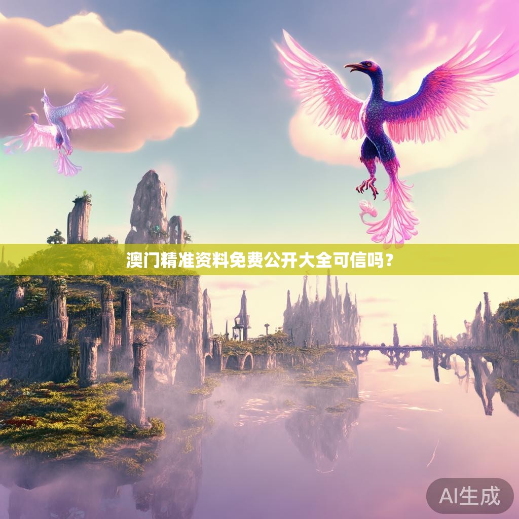 澳门精准资料免费公开大全可信吗？
