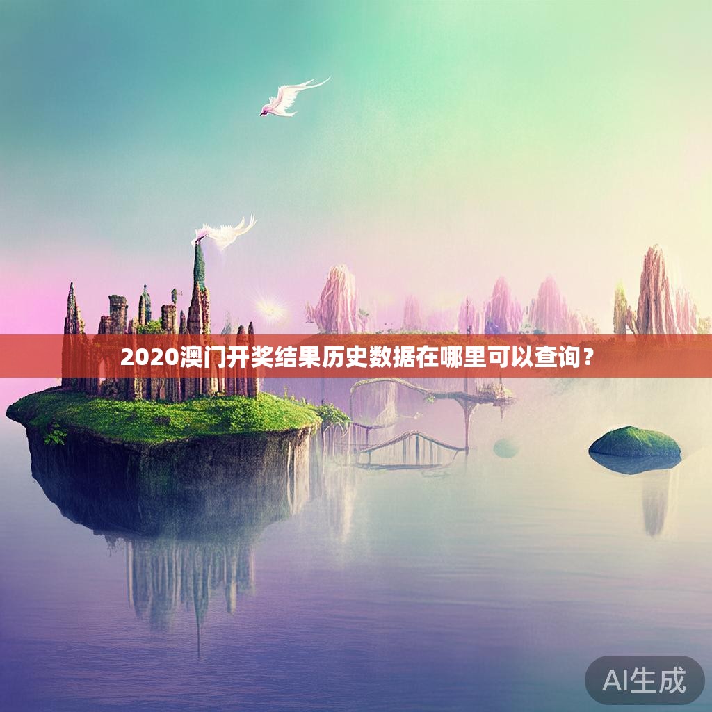 2020澳门开奖结果历史数据在哪里可以查询? 2020澳门开奖结果历史数据在哪里可以查询?
