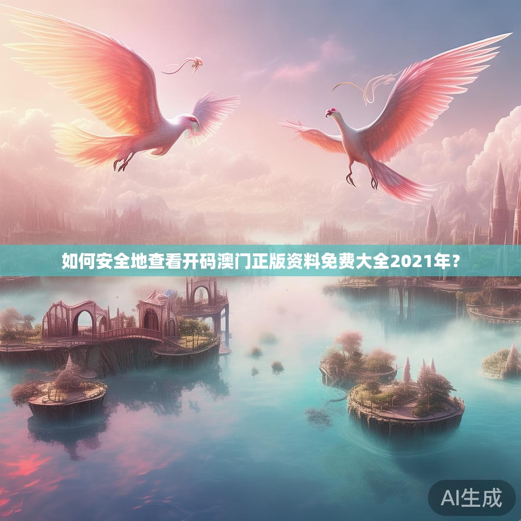 如何安全地查看开码澳门正版资料免费大全2021年？