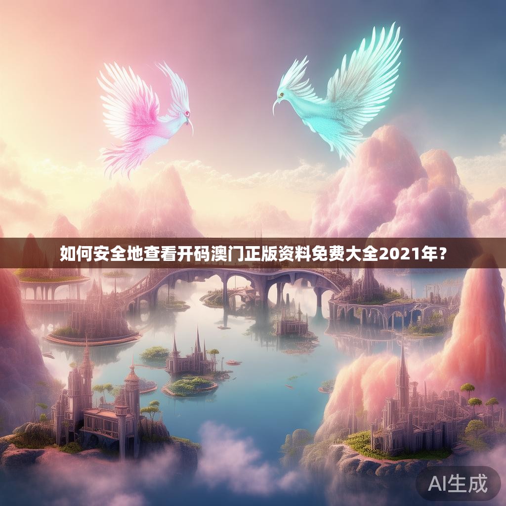 如何安全地查看开码澳门正版资料免费大全2021年？