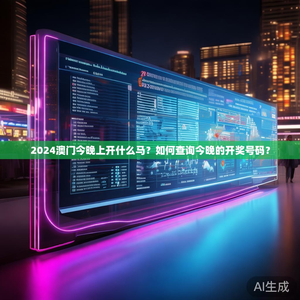 2024澳门今晚上开什么马？如何查询今晚的开奖号码？