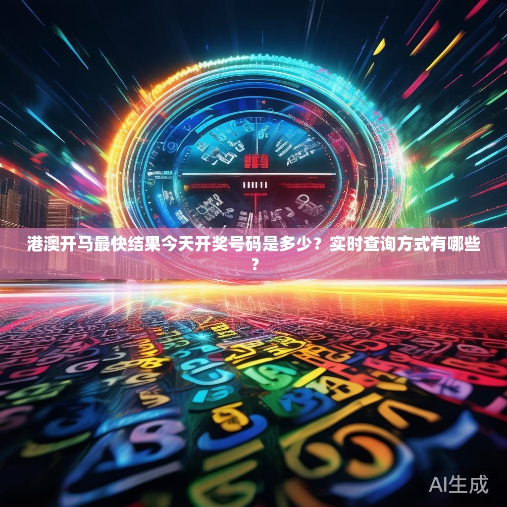 港澳开马最快结果今天开奖号码是多少？实时查询方式有哪些？
