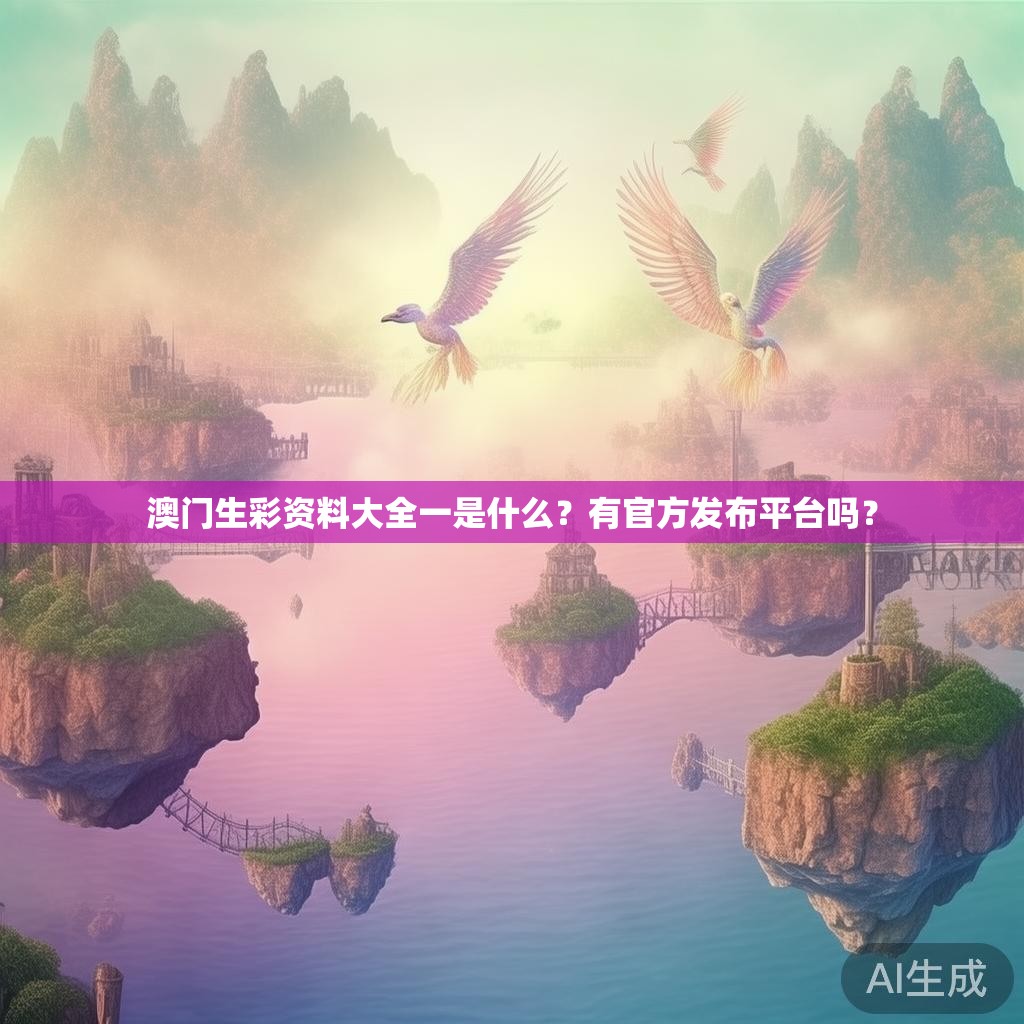 澳门生彩资料大全一是什么？有官方发布平台吗？