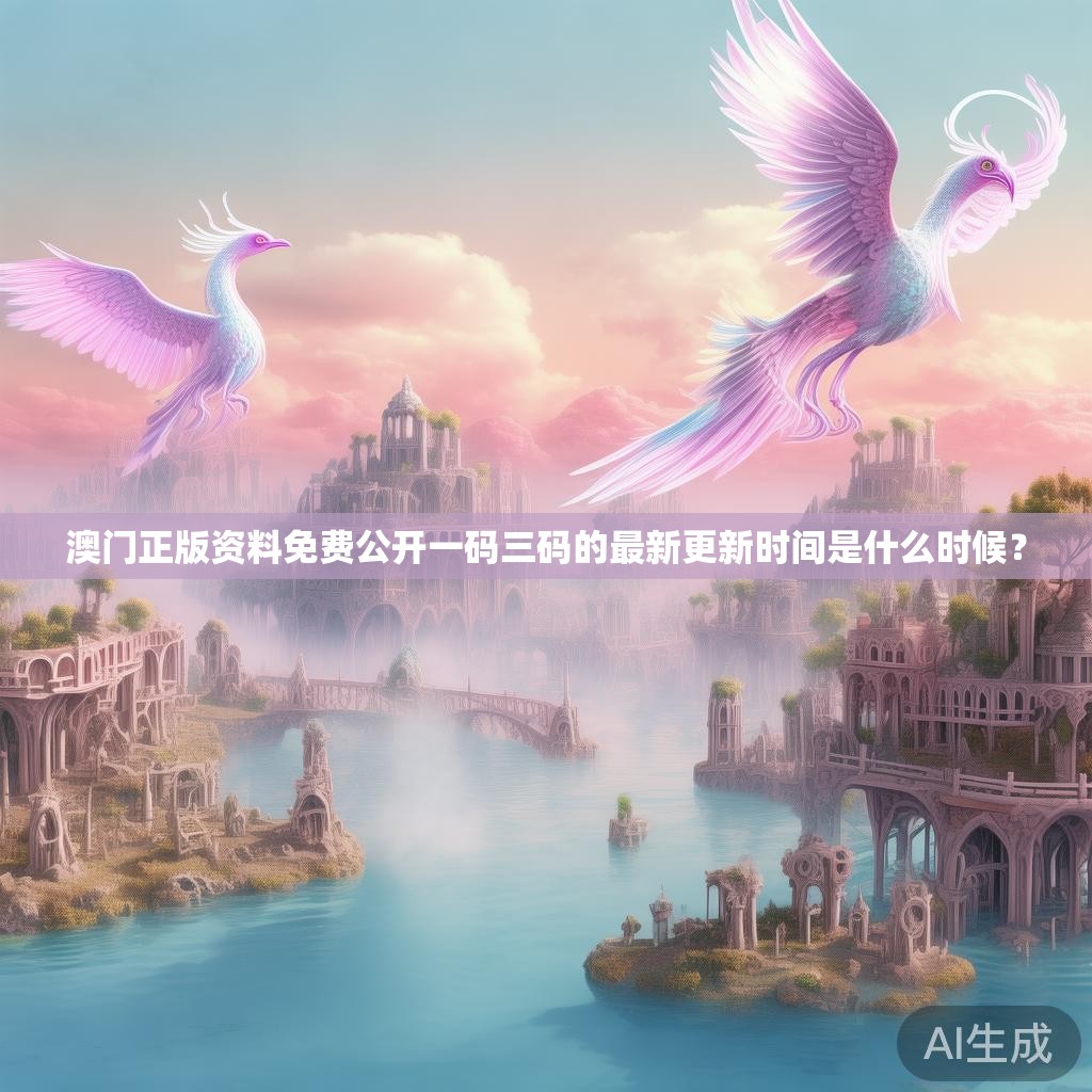 澳门正版资料免费公开一码三码的最新更新时间是什么时候？