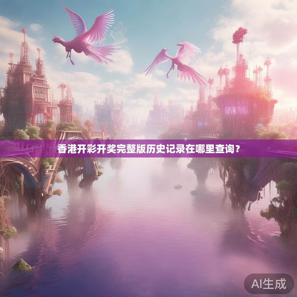 香港开彩开奖完整版历史记录在哪里查询？