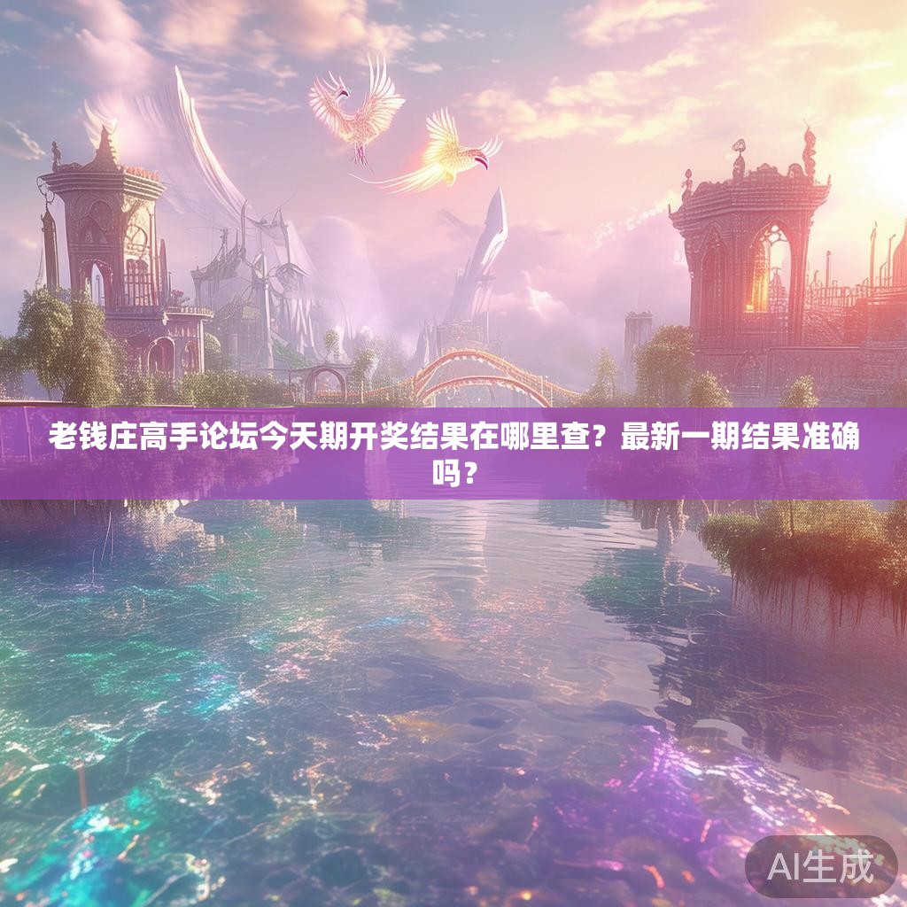 老钱庄高手论坛今天期开奖结果在哪里查？最新一期结果准确吗？