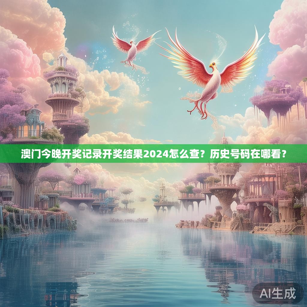 澳门今晚开奖记录开奖结果2024怎么查？历史号码在哪看？