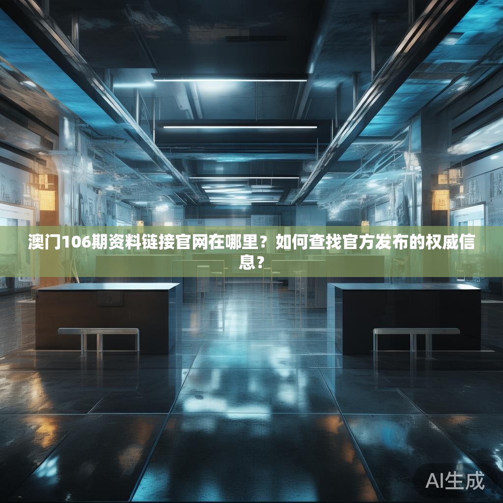 澳门106期资料链接官网在哪里？如何查找官方发布的权威信息？