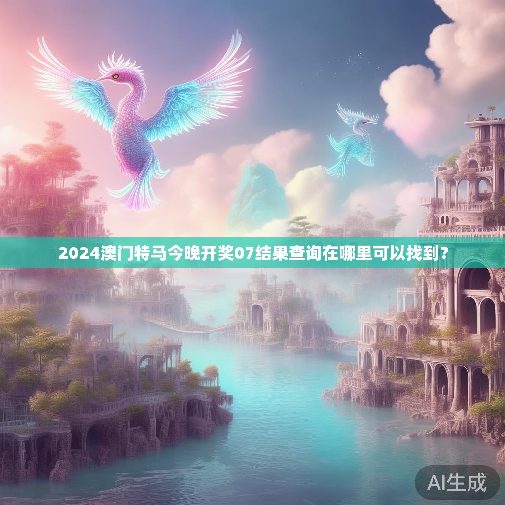 2024澳门特马今晚开奖07结果查询在哪里可以找到？