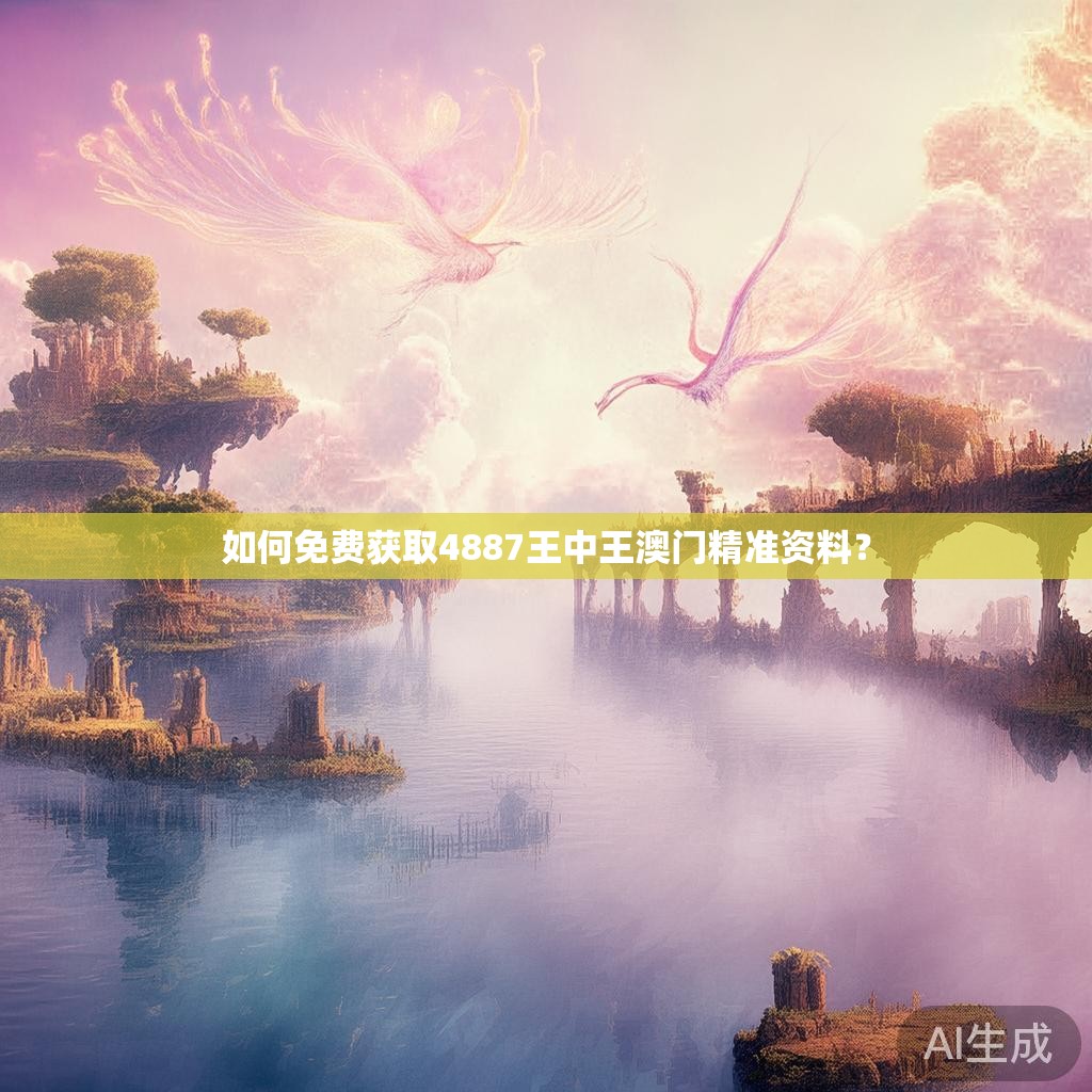 如何免费获取4887王中王澳门精准资料？