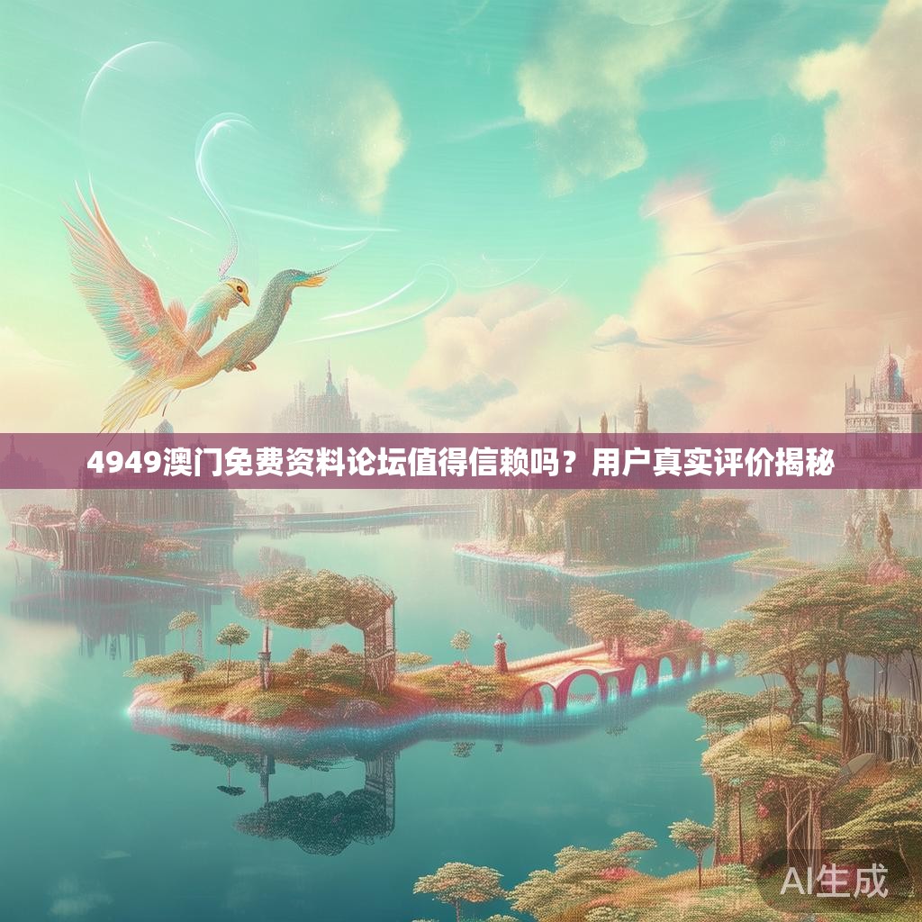 4949澳门免费资料论坛值得信赖吗？用户真实评价揭秘