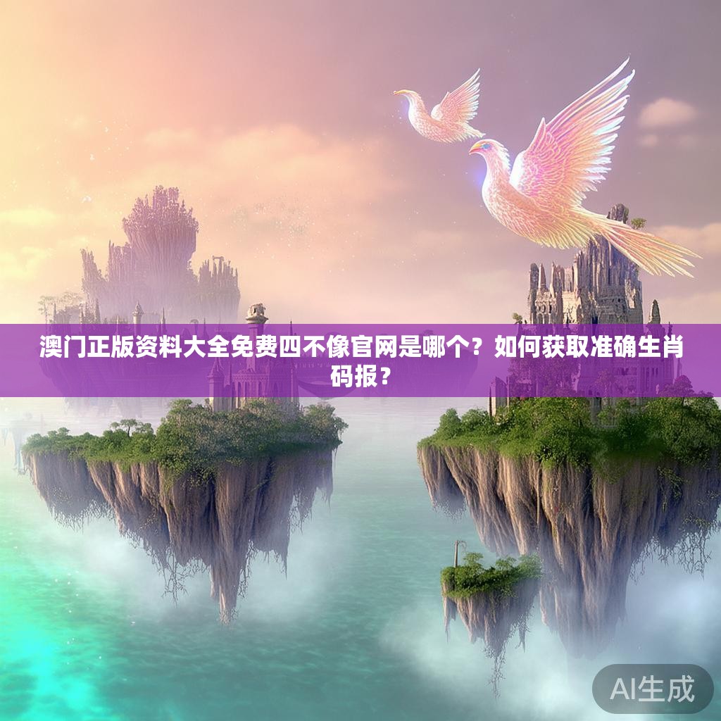 澳门正版资料大全免费四不像官网是哪个？如何获取准确生肖码报？