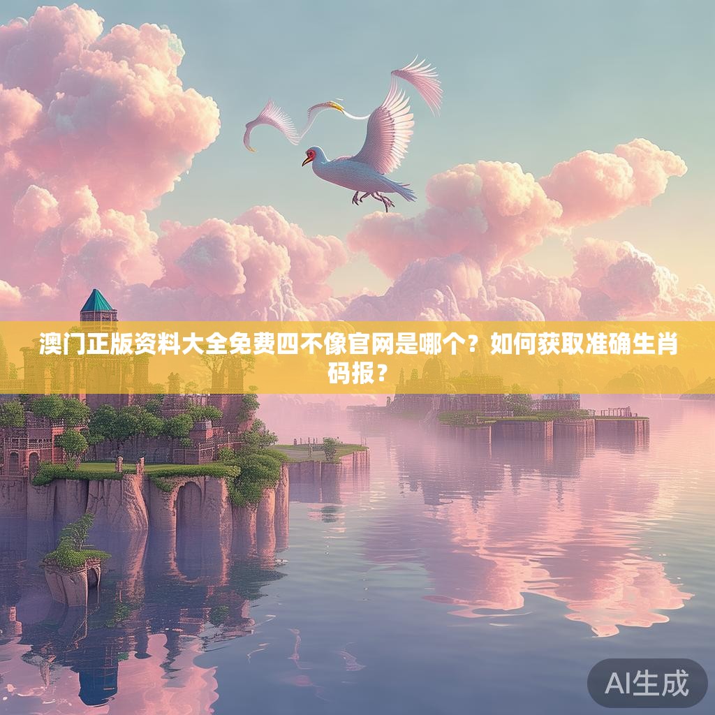 澳门正版资料大全免费四不像官网是哪个？如何获取准确生肖码报？