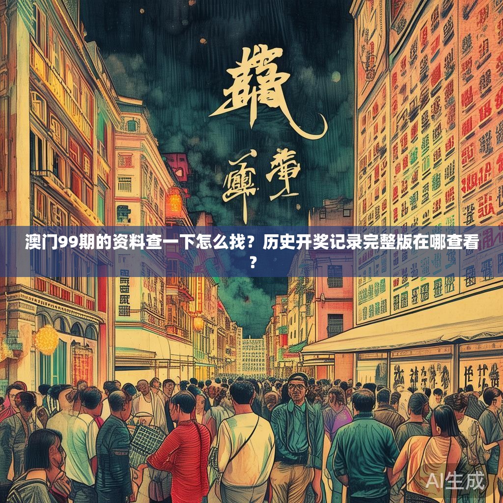 澳门99期的资料查一下怎么找？历史开奖记录完整版在哪查看？