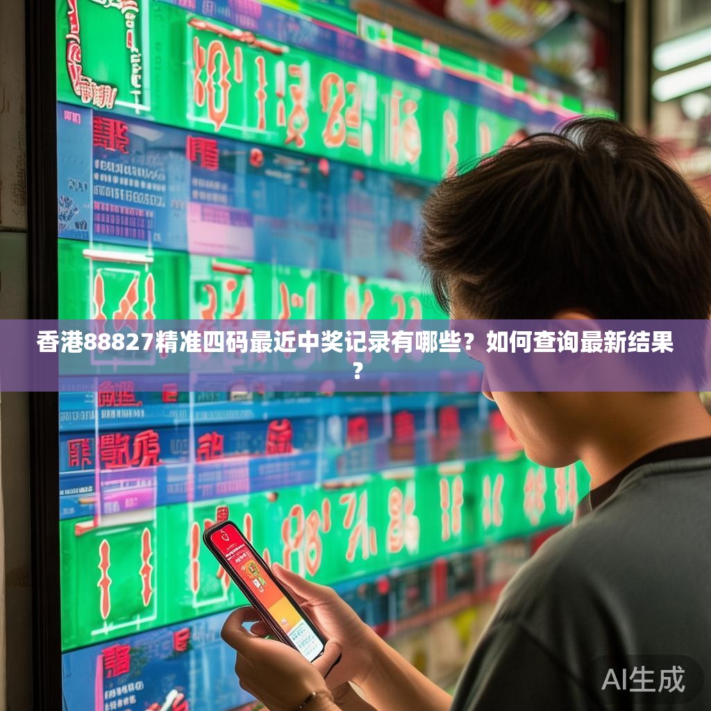 香港88827精准四码最近中奖记录有哪些？如何查询最新结果？