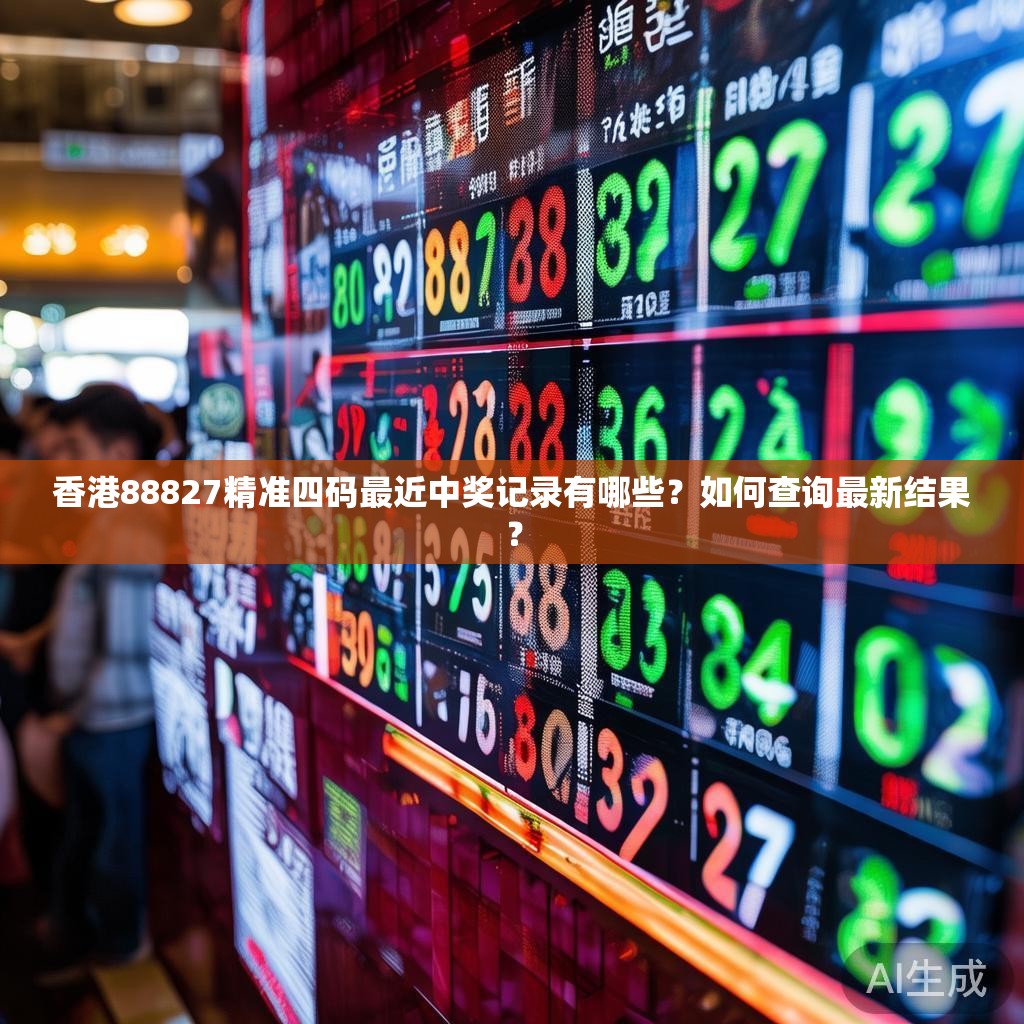 香港88827精准四码最近中奖记录有哪些？如何查询最新结果？