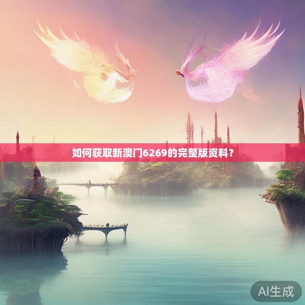 如何获取新澳门6269的完整版资料？