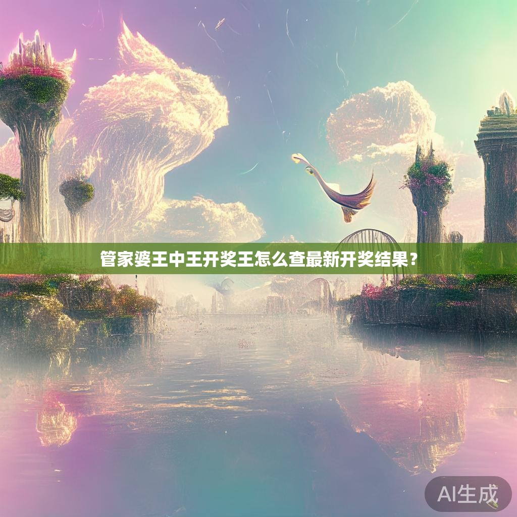 管家婆王中王开奖王怎么查最新开奖结果？