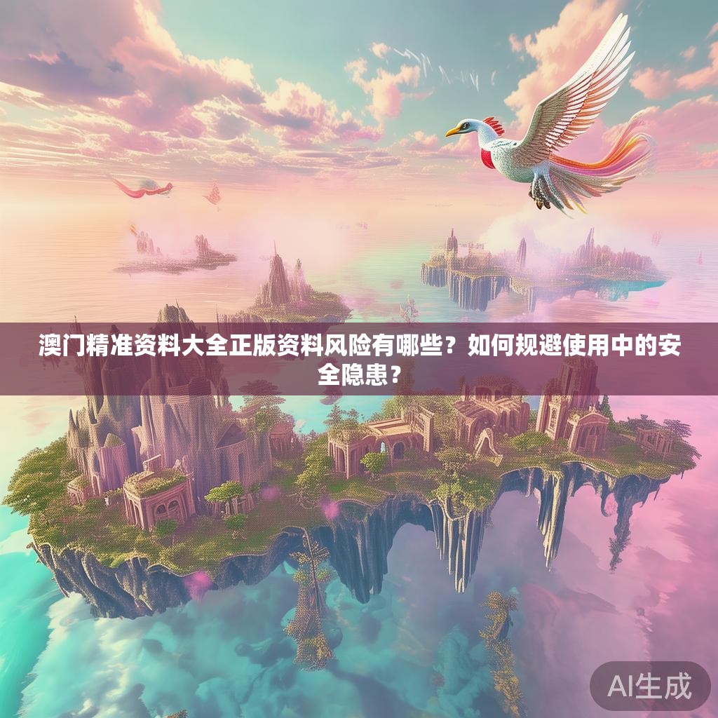 澳门精准资料大全正版资料风险有哪些？如何规避使用中的安全隐患？